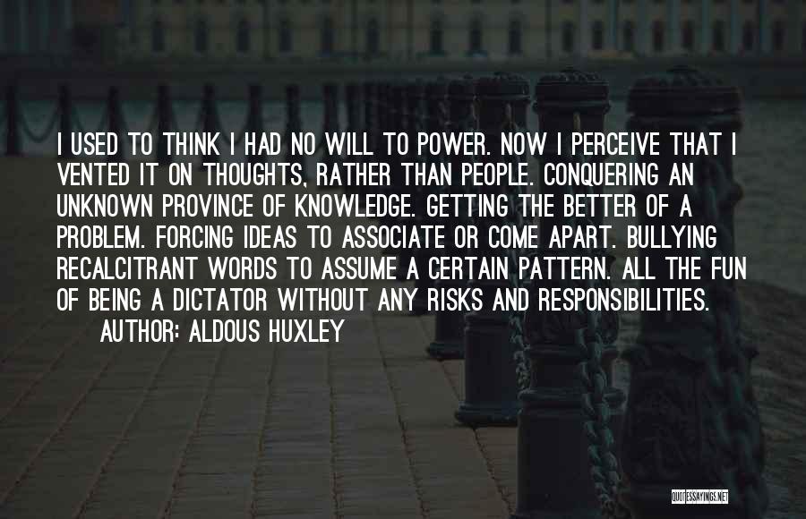 Aldous Huxley Quotes: I Used To Think I Had No Will To Power. Now I Perceive That I Vented It On Thoughts, Rather