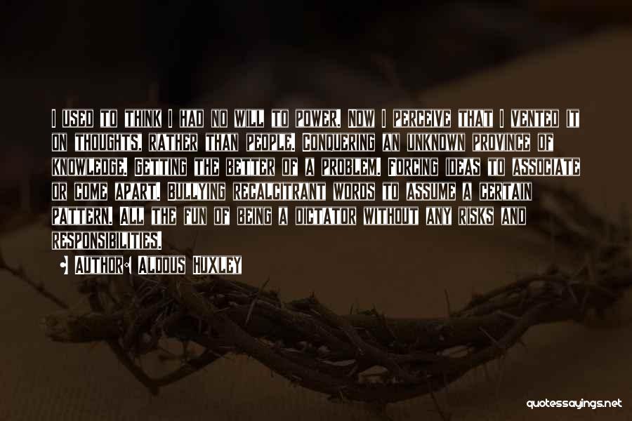 Aldous Huxley Quotes: I Used To Think I Had No Will To Power. Now I Perceive That I Vented It On Thoughts, Rather