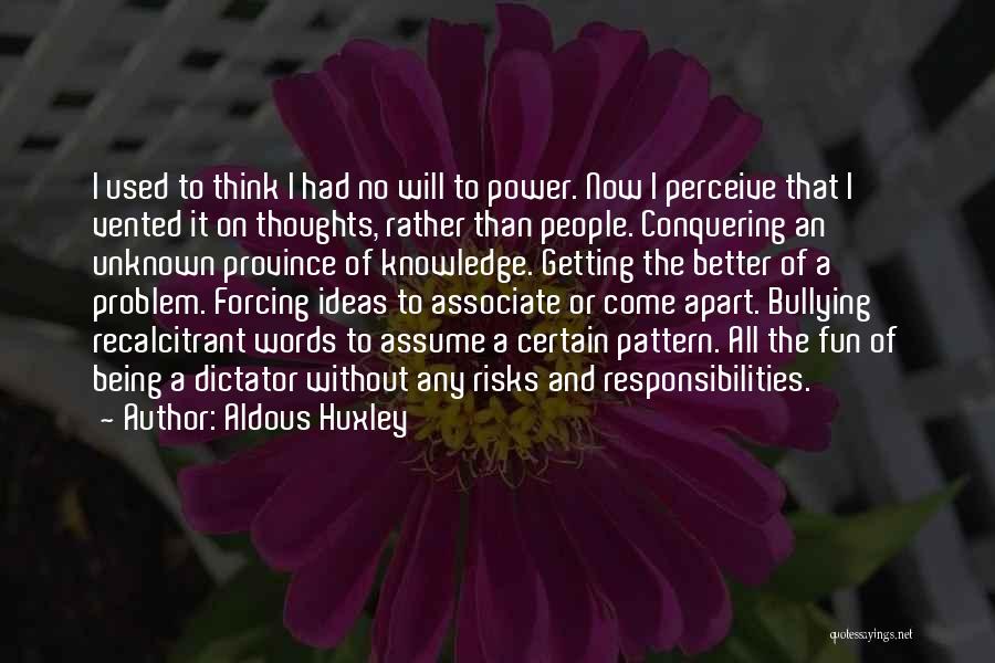 Aldous Huxley Quotes: I Used To Think I Had No Will To Power. Now I Perceive That I Vented It On Thoughts, Rather