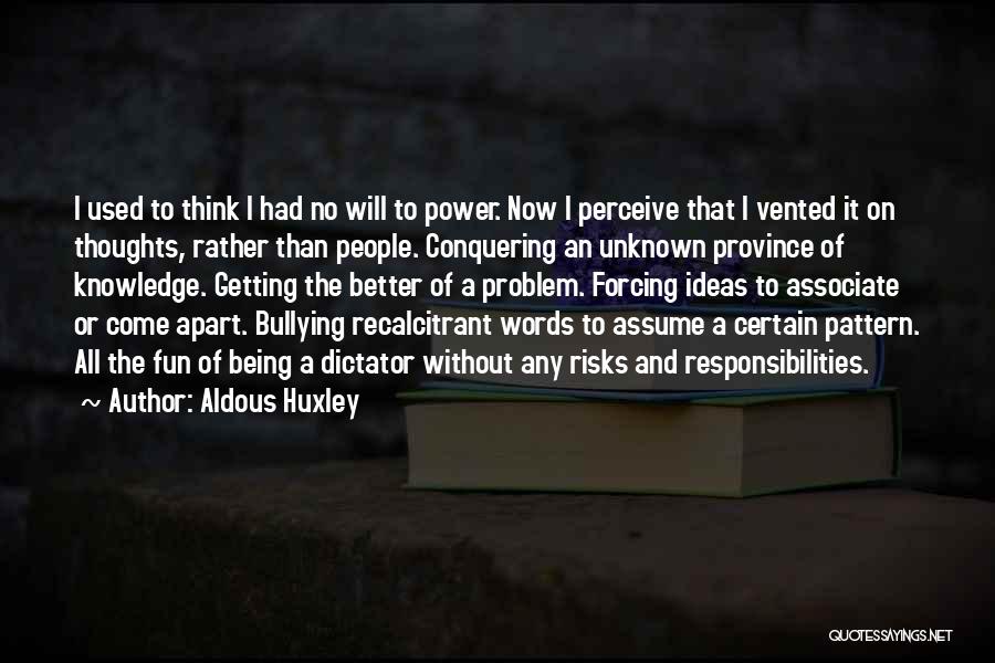 Aldous Huxley Quotes: I Used To Think I Had No Will To Power. Now I Perceive That I Vented It On Thoughts, Rather