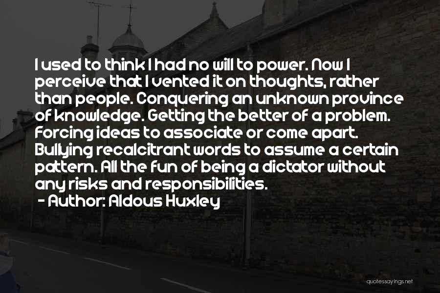 Aldous Huxley Quotes: I Used To Think I Had No Will To Power. Now I Perceive That I Vented It On Thoughts, Rather