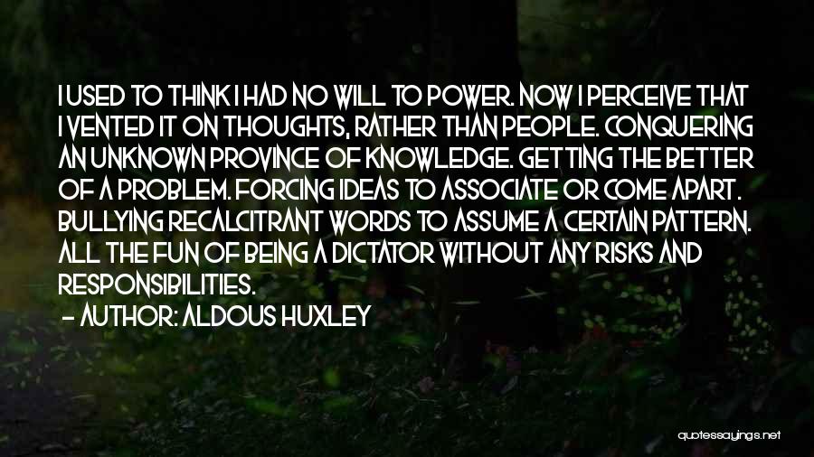 Aldous Huxley Quotes: I Used To Think I Had No Will To Power. Now I Perceive That I Vented It On Thoughts, Rather