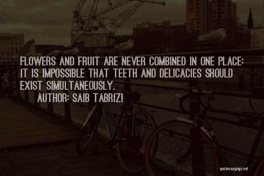 Saib Tabrizi Quotes: Flowers And Fruit Are Never Combined In One Place: It Is Impossible That Teeth And Delicacies Should Exist Simultaneously.