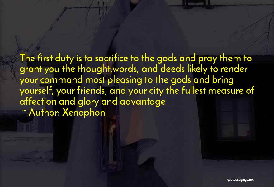 Xenophon Quotes: The First Duty Is To Sacrifice To The Gods And Pray Them To Grant You The Thought,words, And Deeds Likely