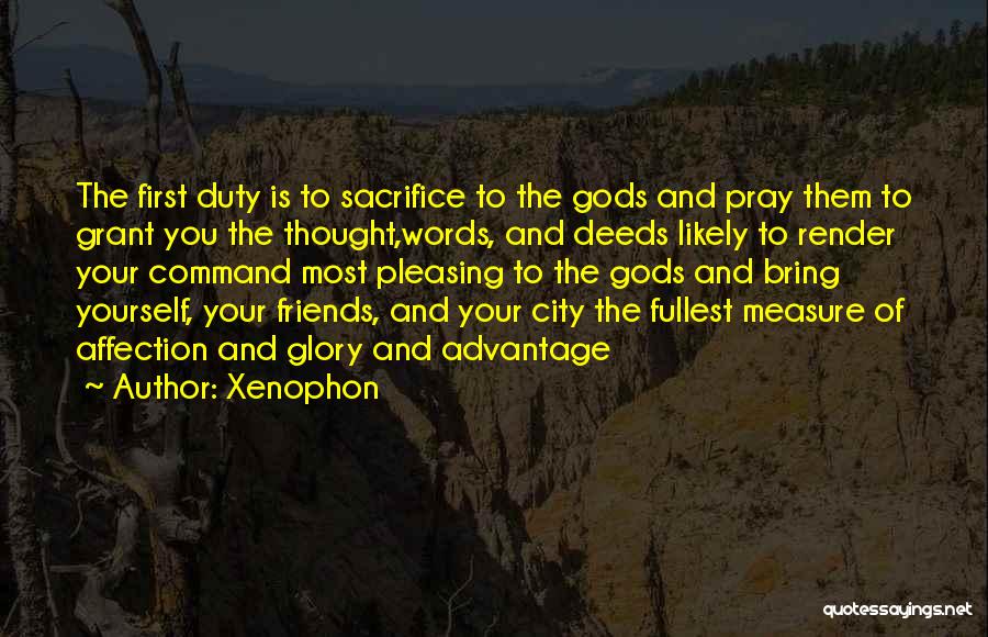 Xenophon Quotes: The First Duty Is To Sacrifice To The Gods And Pray Them To Grant You The Thought,words, And Deeds Likely