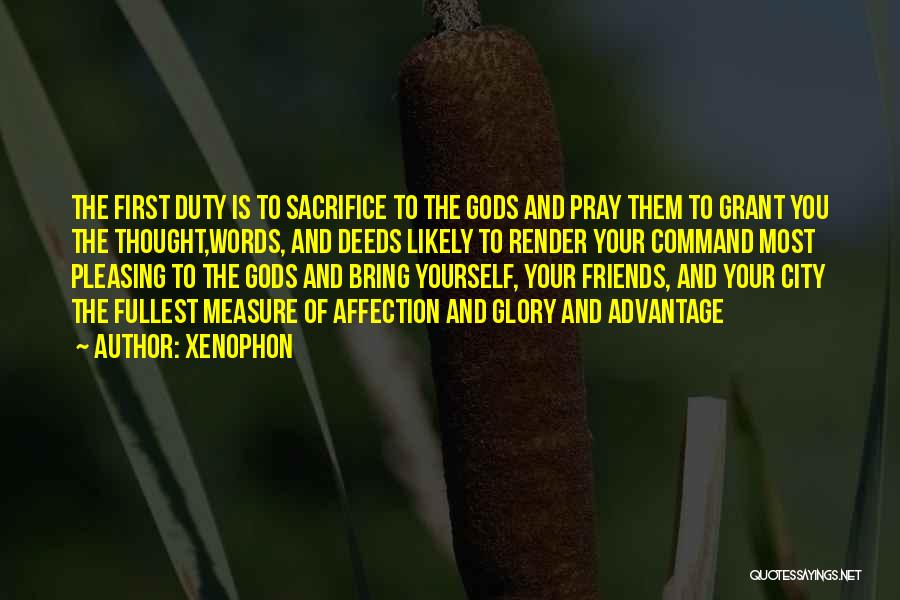 Xenophon Quotes: The First Duty Is To Sacrifice To The Gods And Pray Them To Grant You The Thought,words, And Deeds Likely