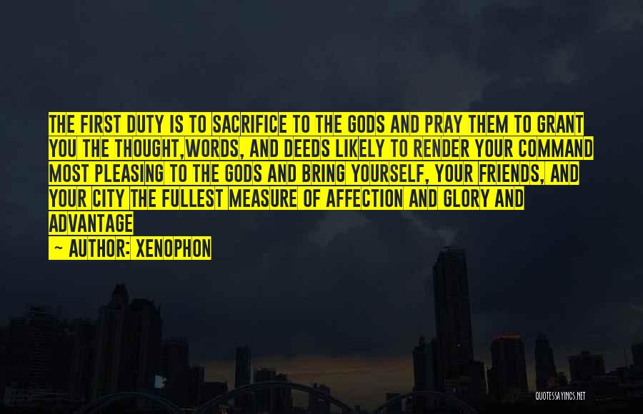 Xenophon Quotes: The First Duty Is To Sacrifice To The Gods And Pray Them To Grant You The Thought,words, And Deeds Likely