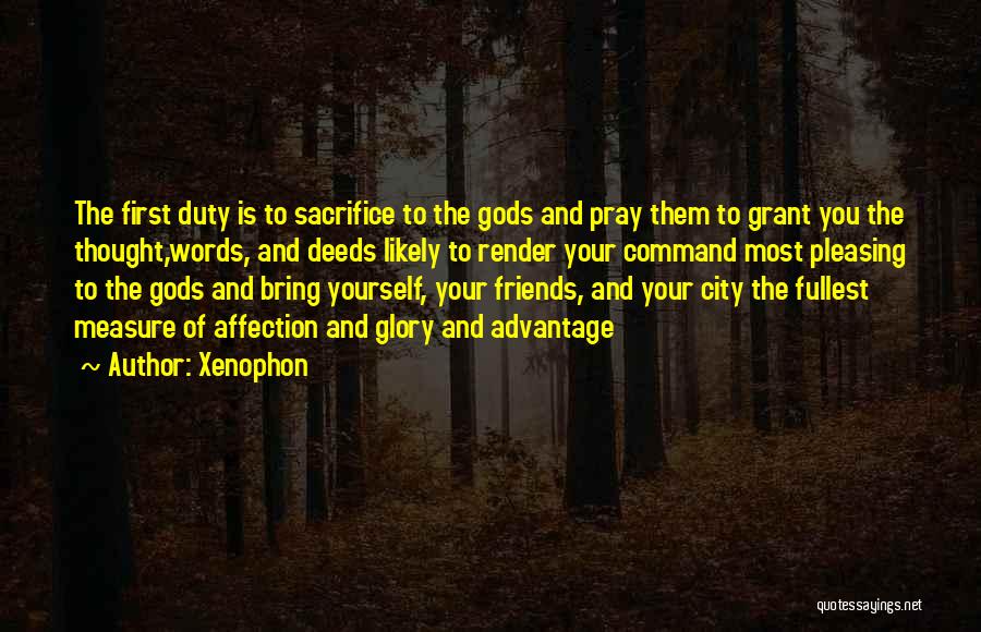 Xenophon Quotes: The First Duty Is To Sacrifice To The Gods And Pray Them To Grant You The Thought,words, And Deeds Likely