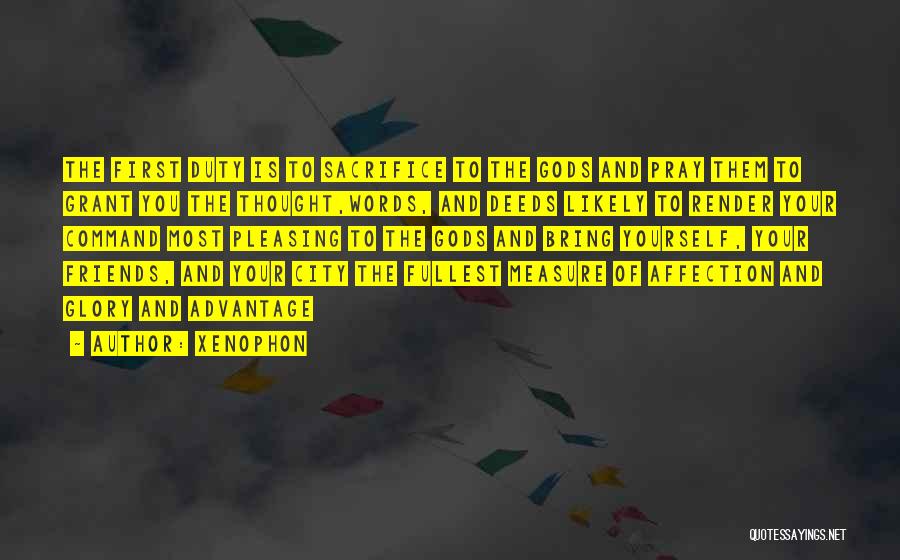 Xenophon Quotes: The First Duty Is To Sacrifice To The Gods And Pray Them To Grant You The Thought,words, And Deeds Likely