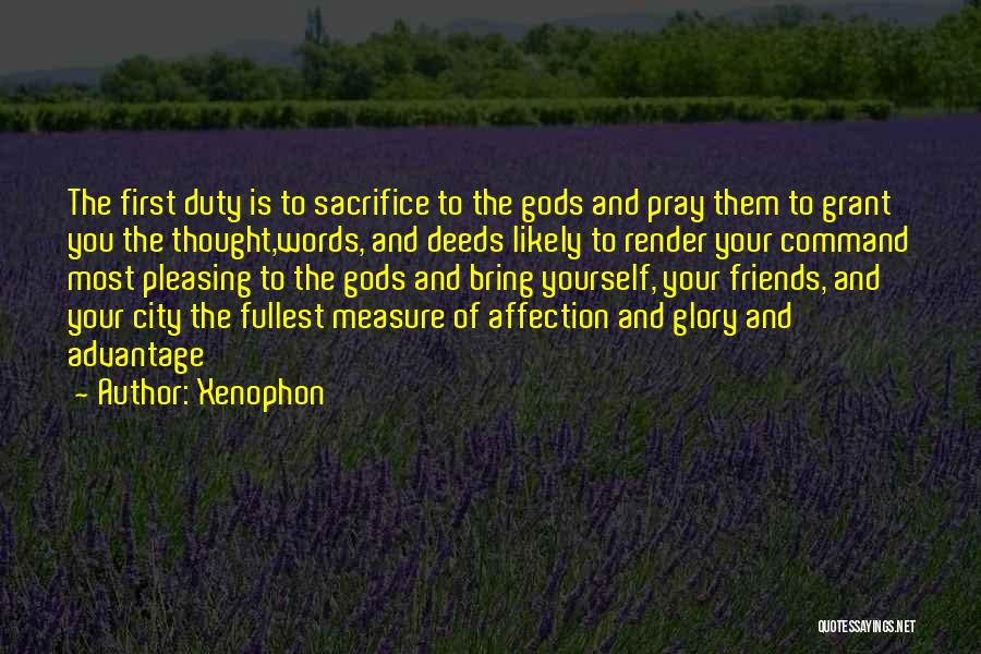 Xenophon Quotes: The First Duty Is To Sacrifice To The Gods And Pray Them To Grant You The Thought,words, And Deeds Likely