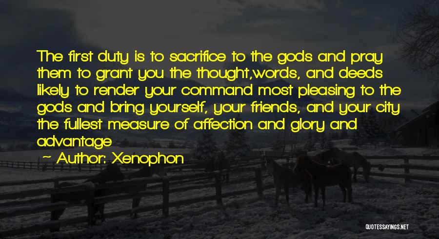 Xenophon Quotes: The First Duty Is To Sacrifice To The Gods And Pray Them To Grant You The Thought,words, And Deeds Likely