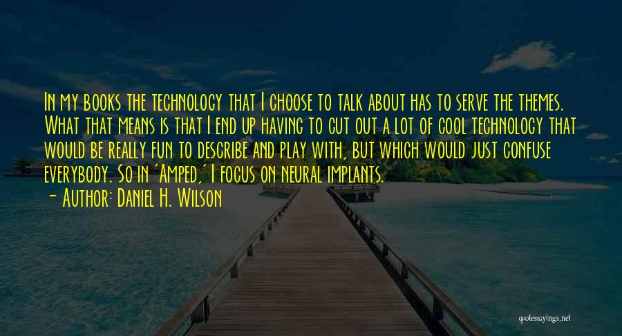 Daniel H. Wilson Quotes: In My Books The Technology That I Choose To Talk About Has To Serve The Themes. What That Means Is