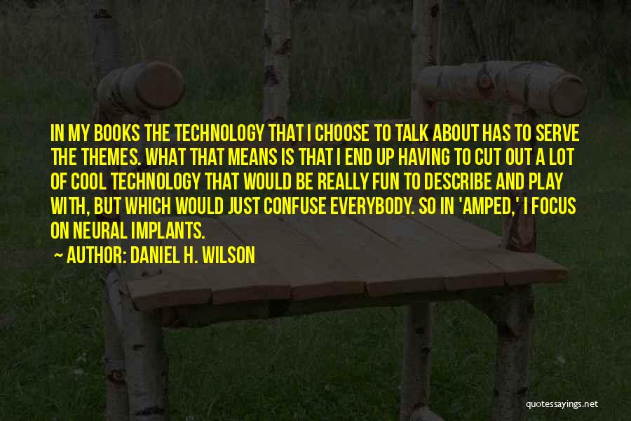 Daniel H. Wilson Quotes: In My Books The Technology That I Choose To Talk About Has To Serve The Themes. What That Means Is