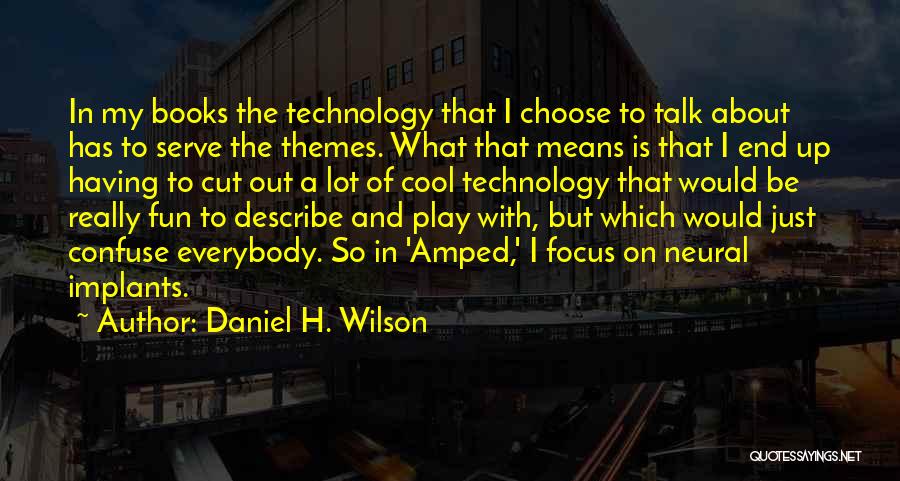 Daniel H. Wilson Quotes: In My Books The Technology That I Choose To Talk About Has To Serve The Themes. What That Means Is