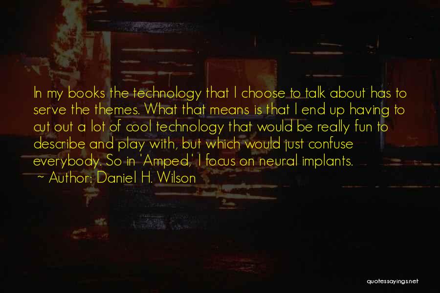 Daniel H. Wilson Quotes: In My Books The Technology That I Choose To Talk About Has To Serve The Themes. What That Means Is