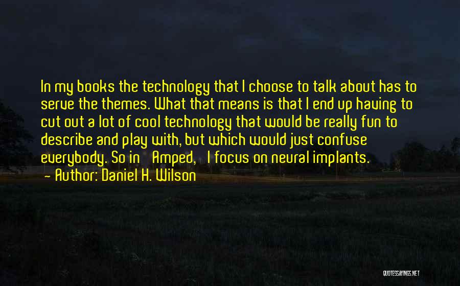 Daniel H. Wilson Quotes: In My Books The Technology That I Choose To Talk About Has To Serve The Themes. What That Means Is