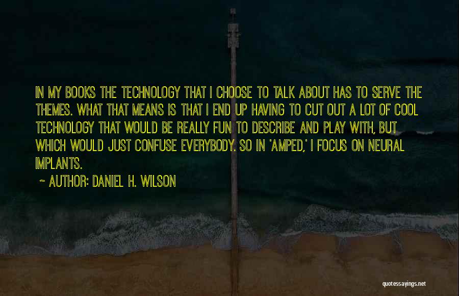 Daniel H. Wilson Quotes: In My Books The Technology That I Choose To Talk About Has To Serve The Themes. What That Means Is