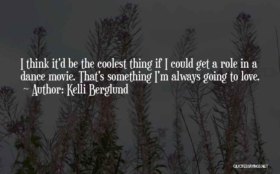 Kelli Berglund Quotes: I Think It'd Be The Coolest Thing If I Could Get A Role In A Dance Movie. That's Something I'm