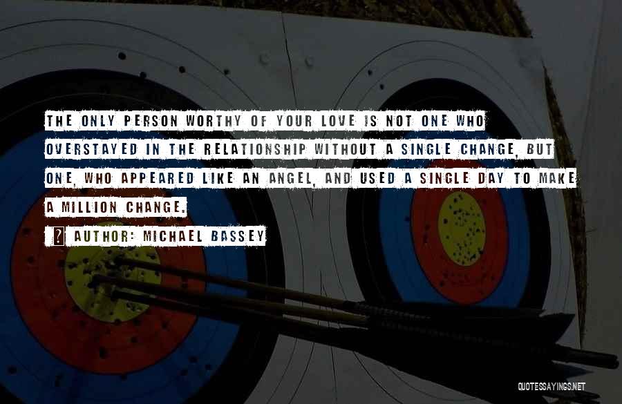 Michael Bassey Quotes: The Only Person Worthy Of Your Love Is Not One Who Overstayed In The Relationship Without A Single Change, But