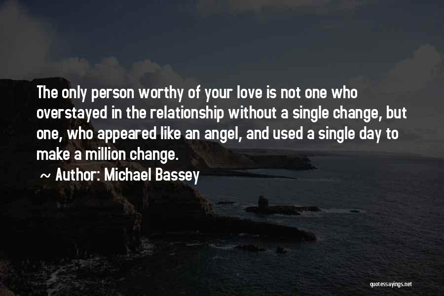 Michael Bassey Quotes: The Only Person Worthy Of Your Love Is Not One Who Overstayed In The Relationship Without A Single Change, But