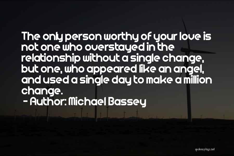 Michael Bassey Quotes: The Only Person Worthy Of Your Love Is Not One Who Overstayed In The Relationship Without A Single Change, But