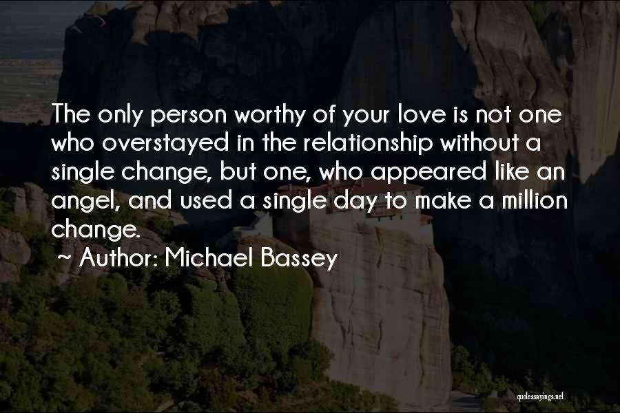 Michael Bassey Quotes: The Only Person Worthy Of Your Love Is Not One Who Overstayed In The Relationship Without A Single Change, But