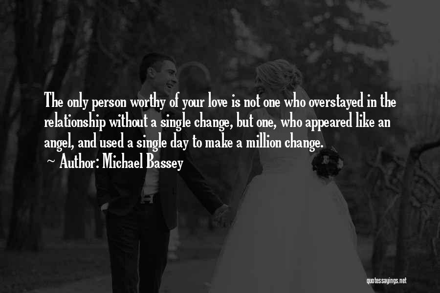 Michael Bassey Quotes: The Only Person Worthy Of Your Love Is Not One Who Overstayed In The Relationship Without A Single Change, But