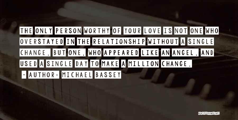 Michael Bassey Quotes: The Only Person Worthy Of Your Love Is Not One Who Overstayed In The Relationship Without A Single Change, But