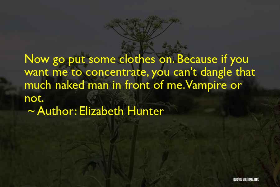 Elizabeth Hunter Quotes: Now Go Put Some Clothes On. Because If You Want Me To Concentrate, You Can't Dangle That Much Naked Man