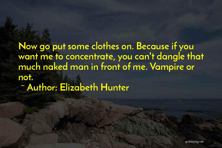 Elizabeth Hunter Quotes: Now Go Put Some Clothes On. Because If You Want Me To Concentrate, You Can't Dangle That Much Naked Man