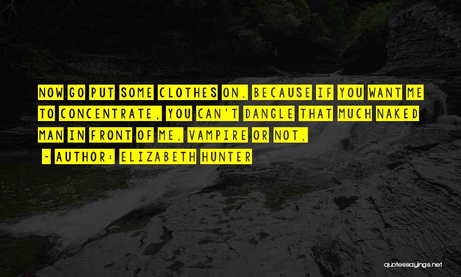 Elizabeth Hunter Quotes: Now Go Put Some Clothes On. Because If You Want Me To Concentrate, You Can't Dangle That Much Naked Man