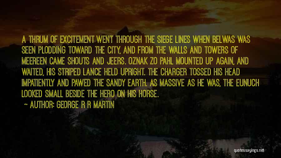 George R R Martin Quotes: A Thrum Of Excitement Went Through The Siege Lines When Belwas Was Seen Plodding Toward The City, And From The