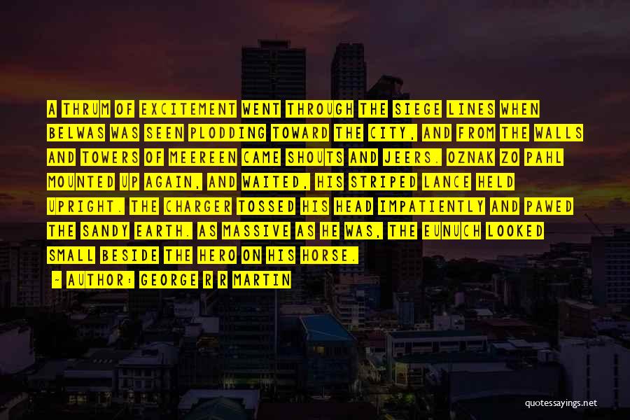 George R R Martin Quotes: A Thrum Of Excitement Went Through The Siege Lines When Belwas Was Seen Plodding Toward The City, And From The