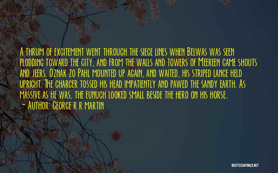 George R R Martin Quotes: A Thrum Of Excitement Went Through The Siege Lines When Belwas Was Seen Plodding Toward The City, And From The