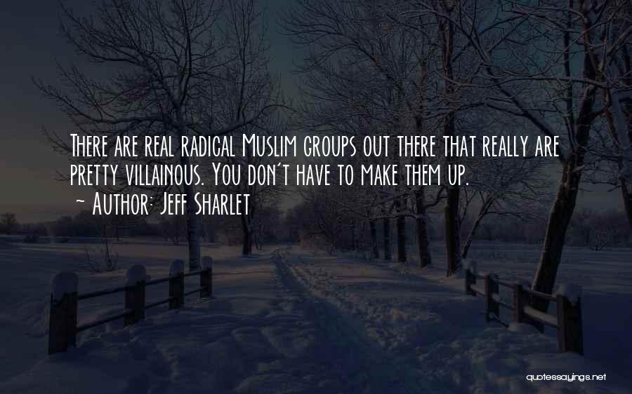 Jeff Sharlet Quotes: There Are Real Radical Muslim Groups Out There That Really Are Pretty Villainous. You Don't Have To Make Them Up.