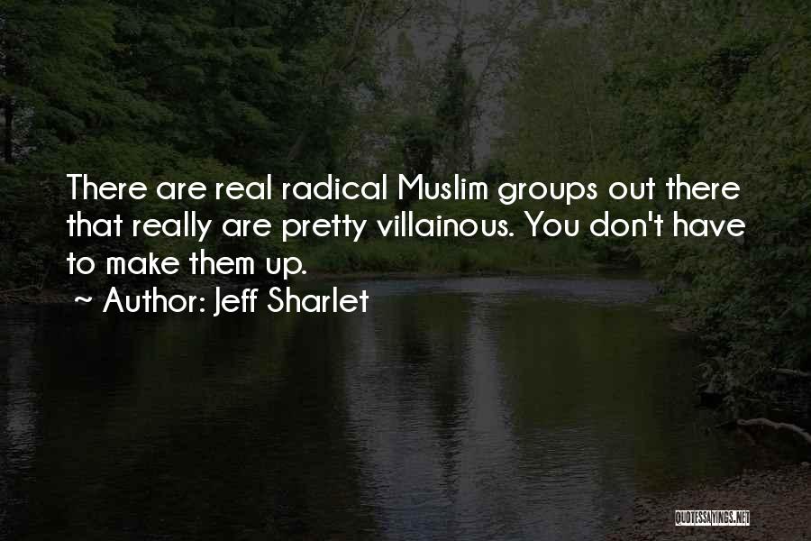 Jeff Sharlet Quotes: There Are Real Radical Muslim Groups Out There That Really Are Pretty Villainous. You Don't Have To Make Them Up.