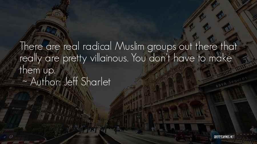 Jeff Sharlet Quotes: There Are Real Radical Muslim Groups Out There That Really Are Pretty Villainous. You Don't Have To Make Them Up.