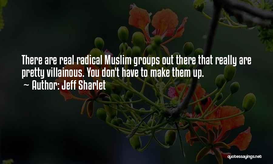 Jeff Sharlet Quotes: There Are Real Radical Muslim Groups Out There That Really Are Pretty Villainous. You Don't Have To Make Them Up.