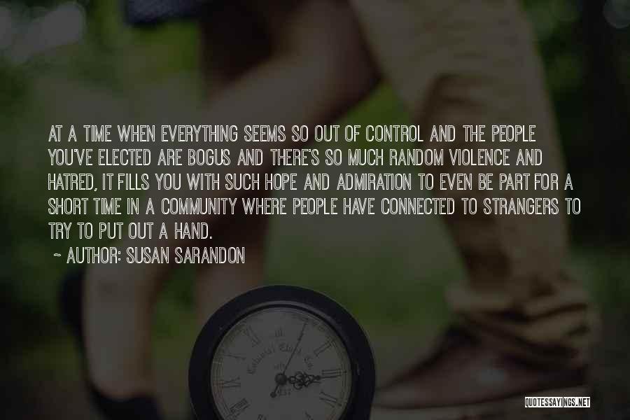 Susan Sarandon Quotes: At A Time When Everything Seems So Out Of Control And The People You've Elected Are Bogus And There's So