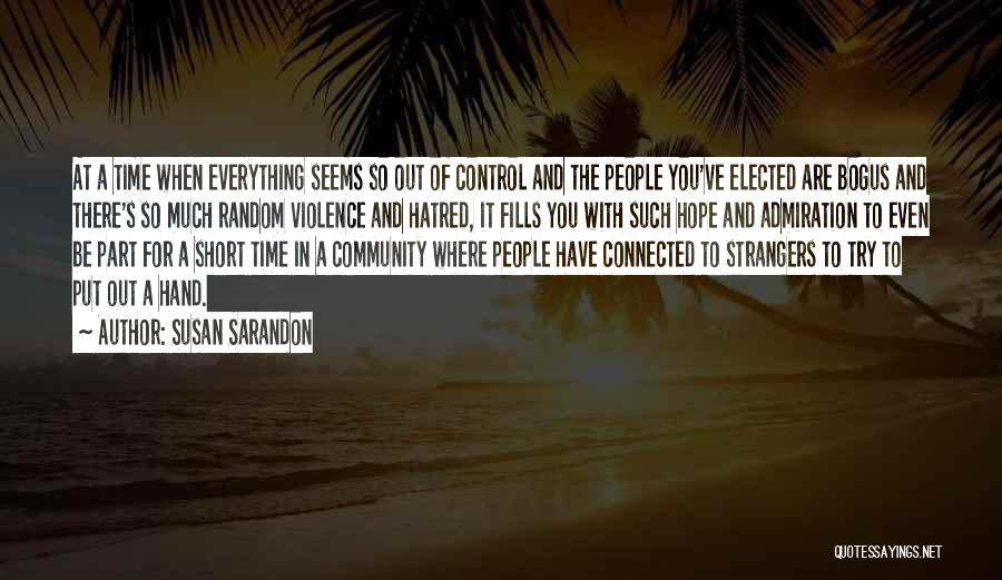 Susan Sarandon Quotes: At A Time When Everything Seems So Out Of Control And The People You've Elected Are Bogus And There's So