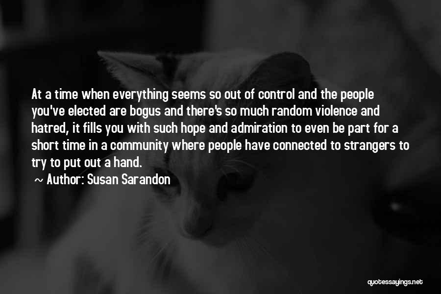 Susan Sarandon Quotes: At A Time When Everything Seems So Out Of Control And The People You've Elected Are Bogus And There's So
