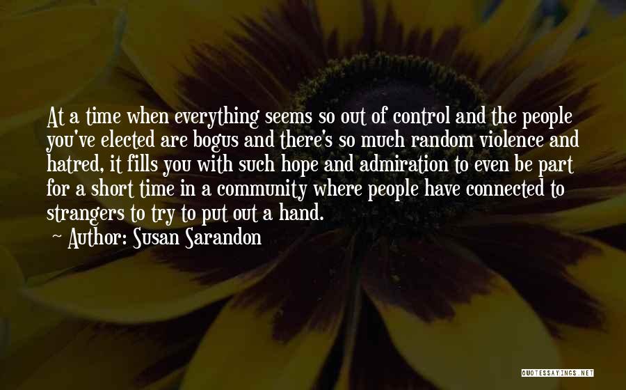 Susan Sarandon Quotes: At A Time When Everything Seems So Out Of Control And The People You've Elected Are Bogus And There's So