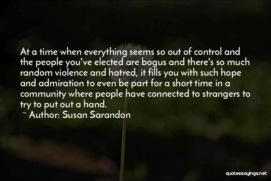 Susan Sarandon Quotes: At A Time When Everything Seems So Out Of Control And The People You've Elected Are Bogus And There's So