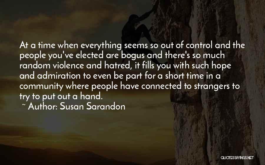 Susan Sarandon Quotes: At A Time When Everything Seems So Out Of Control And The People You've Elected Are Bogus And There's So