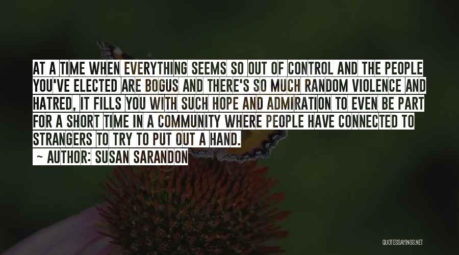 Susan Sarandon Quotes: At A Time When Everything Seems So Out Of Control And The People You've Elected Are Bogus And There's So