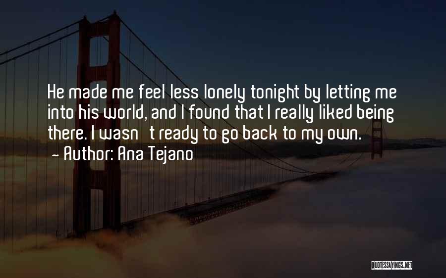 Ana Tejano Quotes: He Made Me Feel Less Lonely Tonight By Letting Me Into His World, And I Found That I Really Liked