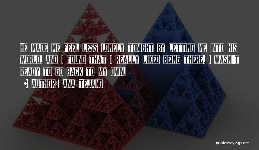 Ana Tejano Quotes: He Made Me Feel Less Lonely Tonight By Letting Me Into His World, And I Found That I Really Liked