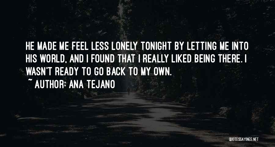 Ana Tejano Quotes: He Made Me Feel Less Lonely Tonight By Letting Me Into His World, And I Found That I Really Liked