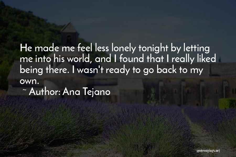 Ana Tejano Quotes: He Made Me Feel Less Lonely Tonight By Letting Me Into His World, And I Found That I Really Liked