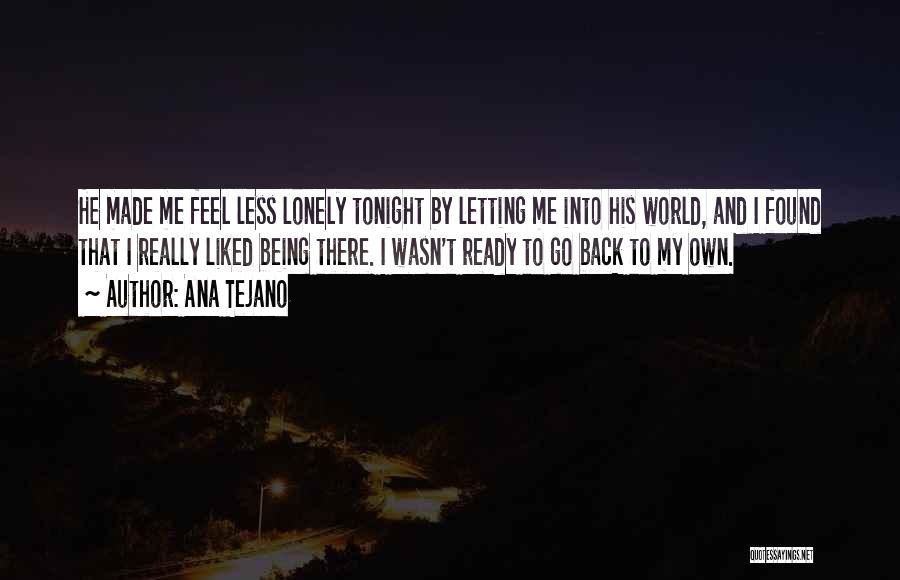 Ana Tejano Quotes: He Made Me Feel Less Lonely Tonight By Letting Me Into His World, And I Found That I Really Liked